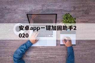 安卓app一键加固助手2020的简单介绍