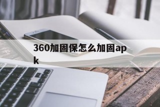 关于360加固保怎么加固apk的信息