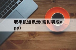 取手机通讯录(需封装成app)的简单介绍