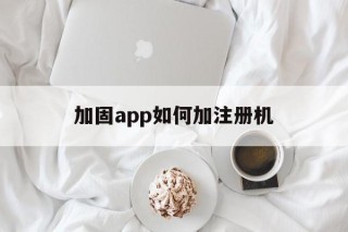 关于加固app如何加注册机的信息