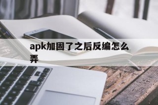 apk加固了之后反编怎么弄的简单介绍