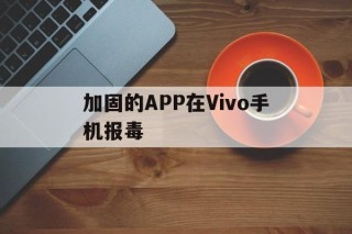 加固的APP在Vivo手机报毒 - APK报毒处理平台-apk防红链接-防封链接-安卓过毒免杀-稳定不掉签名TG:@AICDN8