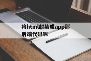 将html封装成app那后端代码呢的简单介绍