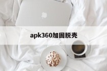 关于apk360加固脱壳的信息