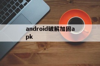 android破解加固apk的简单介绍