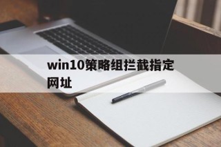 win10策略组拦截指定网址 - 谷歌防红💯域名防红解决,TG：@AICDN8