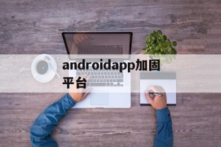 androidapp加固平台的简单介绍