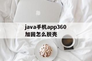 包含java手机app360加固怎么脱壳的词条