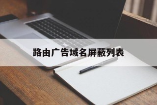 路由广告域名屏蔽列表 - 谷歌防红💯域名防红解决,TG：@AICDN8