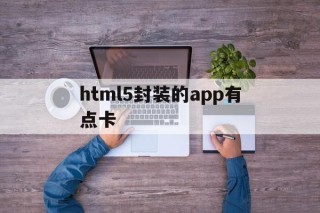 html5封装的app有点卡 - APK报毒处理平台-apk防红链接-防封链接-安卓过毒免杀-稳定不掉签名TG:@AICDN8