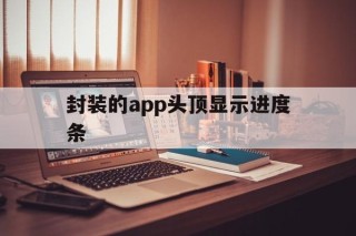 封装的app头顶显示进度条 - APK报毒处理平台-apk防红链接-防封链接-安卓过毒免杀-稳定不掉签名TG:@AICDN8