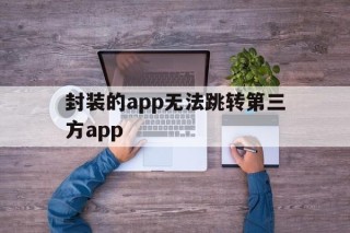 封装的app无法跳转第三方app的简单介绍