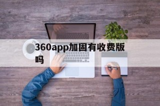 360app加固有收费版吗的简单介绍