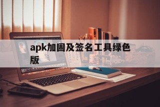 关于apk加固及签名工具绿色版的信息