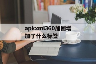 包含apkxml360加固增加了什么标签的词条