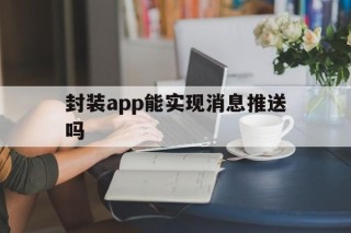 封装app能实现消息推送吗的简单介绍