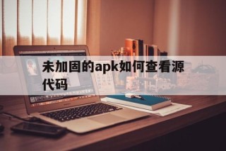 未加固的apk如何查看源代码 - APK报毒处理平台-apk防红链接-防封链接-安卓过毒免杀-稳定不掉签名TG:@AICDN8