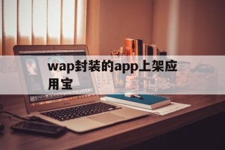 wap封装的app上架应用宝的简单介绍