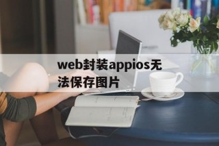 web封装appios无法保存图片的简单介绍