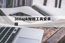 360apk加固工具安卓版的简单介绍