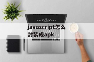 关于javascript怎么封装成apk的信息