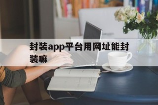 封装app平台用网址能封装嘛 - APK报毒处理平台-apk防红链接-防封链接-安卓过毒免杀-稳定不掉签名TG:@AICDN8