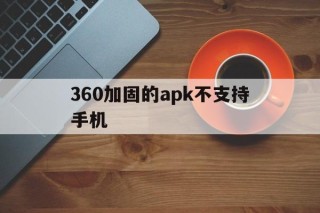 360加固的apk不支持手机 - APK报毒处理平台-apk防红链接-防封链接-安卓过毒免杀-稳定不掉签名TG:@AICDN8