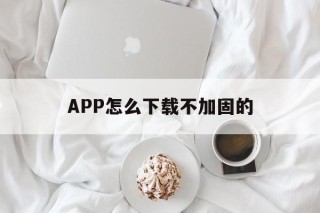 APP怎么下载不加固的 - APK报毒处理平台-apk防红链接-防封链接-安卓过毒免杀-稳定不掉签名TG:@AICDN8