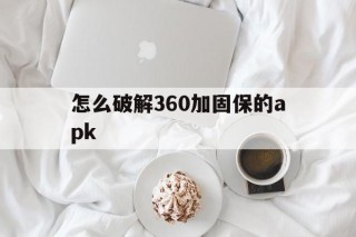 关于怎么破解360加固保的apk的信息