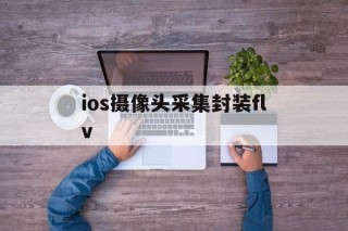 关于ios摄像头采集封装flv的信息