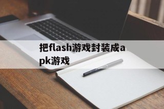 把flash游戏封装成apk游戏 - APK报毒处理平台-apk防红链接-防封链接-安卓过毒免杀-稳定不掉签名TG:@AICDN8