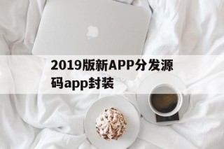 2019版新APP分发源码app封装的简单介绍