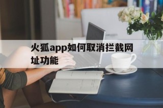 火狐app如何取消拦截网址功能 - 谷歌防红💯域名防红解决,TG：@AICDN8