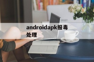 androidapk报毒处理的简单介绍