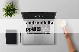 androidkillapp加固的简单介绍