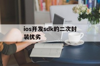 ios开发sdk的二次封装优劣的简单介绍