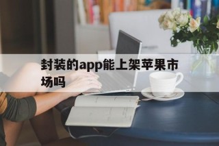 封装的app能上架苹果市场吗 - APK报毒处理平台-apk防红链接-防封链接-安卓过毒免杀-稳定不掉签名TG:@AICDN8