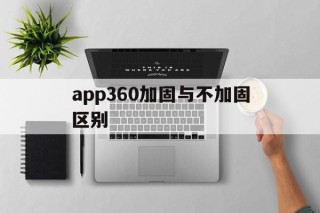 包含app360加固与不加固区别的词条