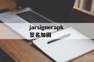 jarsignerapk签名加固的简单介绍