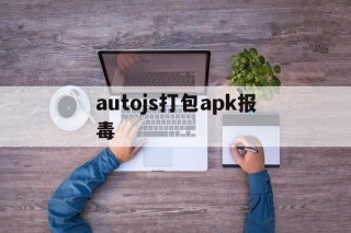 autojs打包apk报毒 - APK报毒处理平台-apk防红链接-防封链接-安卓过毒免杀-稳定不掉签名TG:@AICDN8