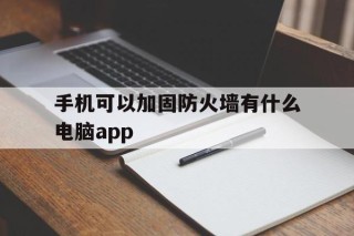 手机可以加固防火墙有什么电脑app的简单介绍