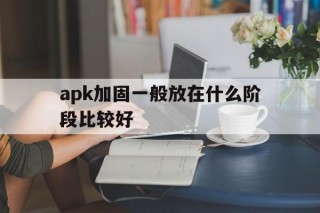 apk加固一般放在什么阶段比较好 - APK报毒处理平台-apk防红链接-防封链接-安卓过毒免杀-稳定不掉签名TG:@AICDN8