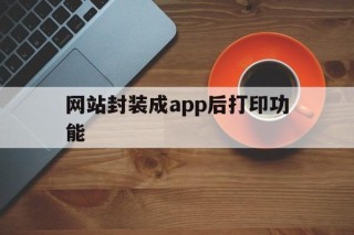 关于网站封装成app后打印功能的信息