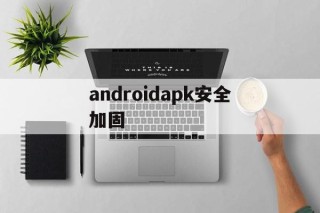 关于androidapk安全加固的信息