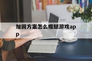 关于加固方案怎么瘦腿游戏app的信息