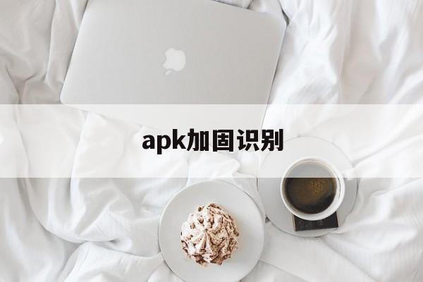 apk加固识别的简单介绍  第1张