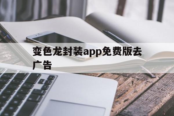 关于变色龙封装app免费版去广告的信息  第1张