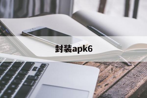 关于封装apk6的信息  第1张