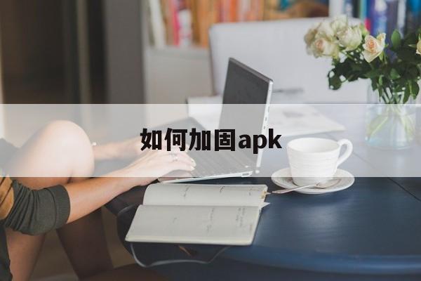 关于如何加固apk的信息  第1张