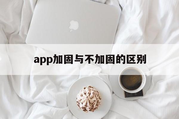 app加固与不加固的区别 - APK报毒处理平台-apk防红链接-防封链接-安卓过毒免杀-稳定不掉签名TG:@AICDN8  第1张